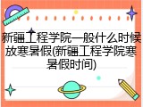 新疆工程学院一般什么时候放寒暑假(新疆工程学院寒暑假时间)