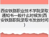 西安铁路职业技术学院录取通知书一般什么时候发(西安铁路职院录取书发放时间)
