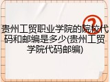 贵州工贸职业学院的院校代码和邮编是多少(贵州工贸学院代码邮编)