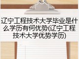 辽宁工程技术大学毕业是什么学历有何优势(辽宁工程技术大学优势学历)