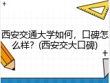 西安交通大学如何，口碑怎么样？(西安交大口碑)