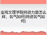 宝鸡文理学院师资力量怎么样，名气如何(师资名气如何)