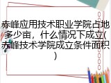赤峰应用技术职业学院占地多少亩，什么情况下成立(赤峰技术学院成立条件面积)