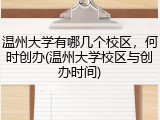 温州大学有哪几个校区，何时创办(温州大学校区与创办时间)
