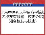 北京中医药大学东方学院知名校友有哪些，校史介绍(知名校友与校史)