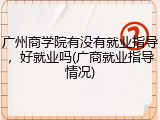 广州商学院有没有就业指导，好就业吗(广商就业指导情况)