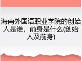 海南外国语职业学院的创始人是谁，前身是什么(创始人及前身)