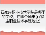 石家庄职业技术学院是哪里的学校，在哪个城市(石家庄职业技术学院地址)