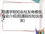 昭通学院知名校友有哪些，校史介绍(昭通院校知名校友)