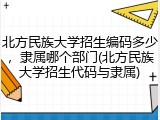 北方民族大学招生编码多少，隶属哪个部门(北方民族大学招生代码与隶属)