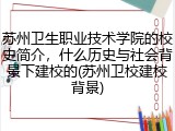 苏州卫生职业技术学院的校史简介，什么历史与社会背景下建校的(苏州卫校建校背景)
