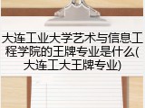 大连工业大学艺术与信息工程学院的王牌专业是什么(大连工大王牌专业)