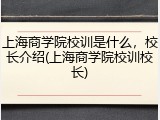 上海商学院校训是什么，校长介绍(上海商学院校训校长)