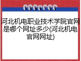 河北机电职业技术学院官网是哪个网址多少(河北机电官网网址)