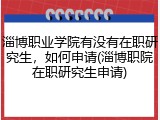 淄博职业学院有没有在职研究生，如何申请(淄博职院在职研究生申请)
