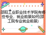 邵阳工业职业技术学院有哪些专业，就业前景如何(邵工院专业就业前景)