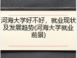 河海大学好不好，就业现状及发展趋势(河海大学就业前景)