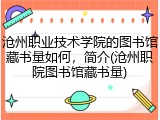 沧州职业技术学院的图书馆藏书量如何，简介(沧州职院图书馆藏书量)