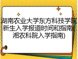 湖南农业大学东方科技学院新生入学报道时间和指南(湘农科院入学指南)