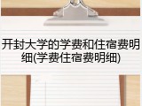 开封大学的学费和住宿费明细(学费住宿费明细)
