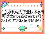 广东水利电力职业技术学院可以读mba或者emba吗？为什么(广水职院读MBA？)