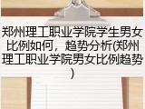 郑州理工职业学院学生男女比例如何，趋势分析(郑州理工职业学院男女比例趋势)