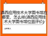 滇西应用技术大学图书馆在哪里，怎么样(滇西应用技术大学图书馆位置评价)