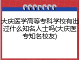 大庆医学高等专科学校有出过什么知名人士吗(大庆医专知名校友)