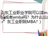 山东工业职业学院可以读mba或者emba吗？为什么(山东工业职院MBA？)