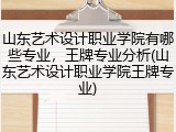 山东艺术设计职业学院有哪些专业，王牌专业分析(山东艺术设计职业学院王牌专业)