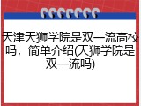 天津天狮学院是双一流高校吗，简单介绍(天狮学院是双一流吗)