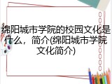 绵阳城市学院的校园文化是什么，简介(绵阳城市学院文化简介)