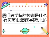 厦门医学院的校训是什么,有何历史(厦医学院训史)