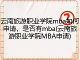 云南旅游职业学院mba如何申请，是否有mba(云南旅游职业学院MBA申请)