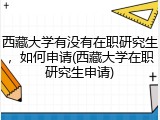 西藏大学有没有在职研究生，如何申请(西藏大学在职研究生申请)