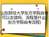 山东财经大学东方学院自考可以去读吗，流程是什么(东方学院自考流程)