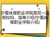 宁夏体育职业学院是双一流高校吗，简单介绍(宁夏体育职业学院介绍)
