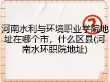 河南水利与环境职业学院地址在哪个市，什么区县(河南水环职院地址)