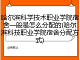 哈尔滨科学技术职业学院宿舍一般是怎么分配的(哈尔滨科技职业学院宿舍分配方式)