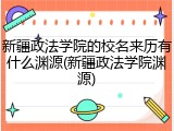 新疆政法学院的校名来历有什么渊源(新疆政法学院渊源)