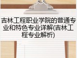 吉林工程职业学院的普通专业和特色专业详解(吉林工程专业解析)