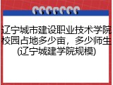 辽宁城市建设职业技术学院校园占地多少亩，多少师生(辽宁城建学院规模)