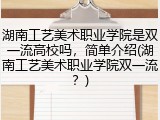 湖南工艺美术职业学院是双一流高校吗，简单介绍(湖南工艺美术职业学院双一流？)