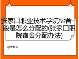 张家口职业技术学院宿舍一般是怎么分配的(张家口职院宿舍分配办法)