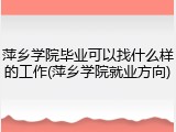 萍乡学院毕业可以找什么样的工作(萍乡学院就业方向)