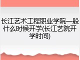 长江艺术工程职业学院一般什么时候开学(长江艺院开学时间)