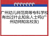 广州幼儿师范高等专科学校有出过什么知名人士吗(广州幼师知名校友)