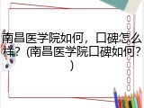 南昌医学院如何，口碑怎么样？(南昌医学院口碑如何？)