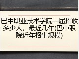 巴中职业技术学院一届招收多少人，最近几年(巴中职院近年招生规模)