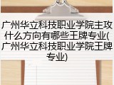 广州华立科技职业学院主攻什么方向有哪些王牌专业(广州华立科技职业学院王牌专业)